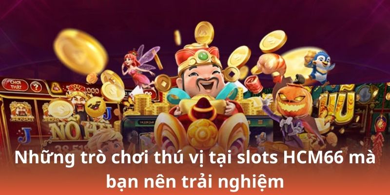 Những trò chơi thú vị tại slots HCM66 mà bạn nên trải nghiệm