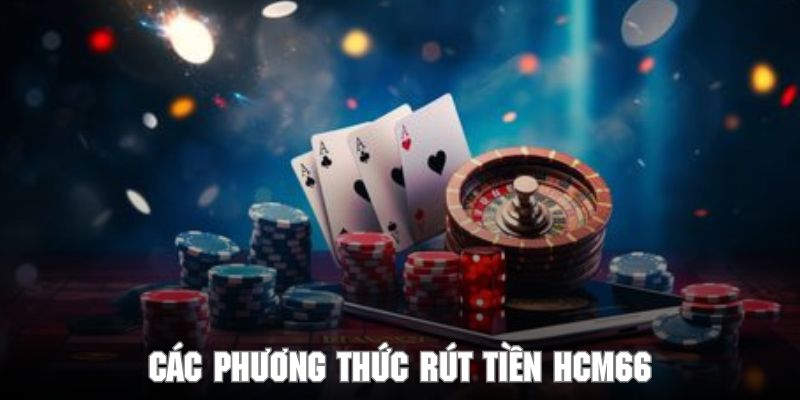 Khám phá các phương thức rút tiền HCM66 phổ biến hiện nay